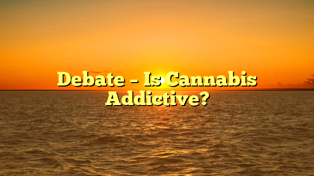 Debate – Is Cannabis Addictive?