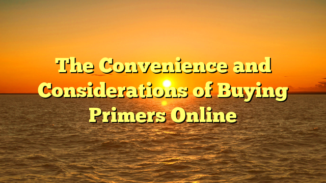 The Convenience and Considerations of Buying Primers Online